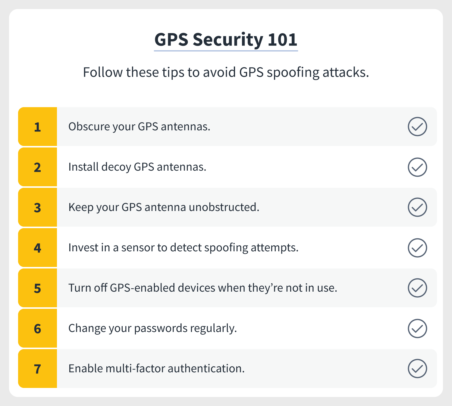 A checklist of how to avoid GPS spoofing attacks including obscure your GPS antennas, install decoy GPS antennas, keep your GPS antenna unobstructed, and more. 